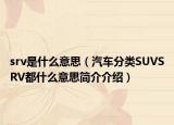 srv是什么意思（汽車分類SUVSRV都什么意思簡(jiǎn)介介紹）