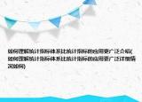 如何理解統(tǒng)計指標(biāo)體系比統(tǒng)計指標(biāo)的應(yīng)用更廣泛介紹(如何理解統(tǒng)計指標(biāo)體系比統(tǒng)計指標(biāo)的應(yīng)用更廣泛詳細(xì)情況如何)