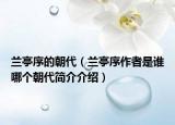 蘭亭序的朝代（蘭亭序作者是誰(shuí)哪個(gè)朝代簡(jiǎn)介介紹）