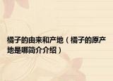 橘子的由來和產(chǎn)地（橘子的原產(chǎn)地是哪簡介介紹）