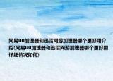 網(wǎng)易u(yù)u加速器和迅雷網(wǎng)游加速器哪個(gè)更好用介紹(網(wǎng)易u(yù)u加速器和迅雷網(wǎng)游加速器哪個(gè)更好用詳細(xì)情況如何)