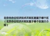 北京市亦莊經(jīng)濟(jì)技術(shù)開發(fā)區(qū)是屬于哪個(gè)區(qū)（北京亦莊經(jīng)濟(jì)開發(fā)區(qū)屬于哪個(gè)區(qū)簡介介紹）