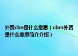 外貿(mào)cbn是什么意思（cbm外貿(mào)是什么意思簡介介紹）