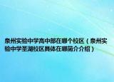 泉州實驗中學高中部在哪個校區(qū)（泉州實驗中學圣湖校區(qū)具體在哪簡介介紹）
