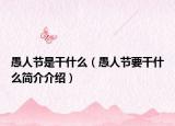 愚人節(jié)是干什么（愚人節(jié)要干什么簡(jiǎn)介介紹）