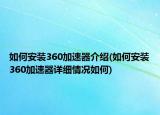 如何安裝360加速器介紹(如何安裝360加速器詳細情況如何)