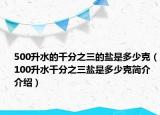 500升水的千分之三的鹽是多少克（100升水千分之三鹽是多少克簡介介紹）