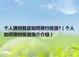 個(gè)人理財(cái)就是如何進(jìn)行投資?（個(gè)人如何理財(cái)投資簡介介紹）