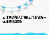 云計劃創(chuàng)始人介紹(云計劃創(chuàng)始人詳細(xì)情況如何)