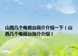 山西幾個(gè)電視臺(tái)簡介介紹一下（山西幾個(gè)電視臺(tái)簡介介紹）