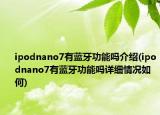 ipodnano7有藍(lán)牙功能嗎介紹(ipodnano7有藍(lán)牙功能嗎詳細(xì)情況如何)