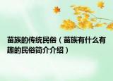 苗族的傳統(tǒng)民俗（苗族有什么有趣的民俗簡介介紹）