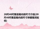 20尺40尺集裝箱內(nèi)部尺寸介紹(20尺40尺集裝箱內(nèi)部尺寸詳細(xì)情況如何)