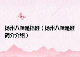 揚(yáng)州八怪是指誰(shuí)（揚(yáng)州八怪是誰(shuí)簡(jiǎn)介介紹）