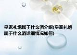 皇家禮炮屬于什么酒介紹(皇家禮炮屬于什么酒詳細情況如何)