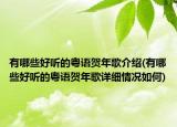 有哪些好聽的粵語(yǔ)賀年歌介紹(有哪些好聽的粵語(yǔ)賀年歌詳細(xì)情況如何)