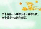 三個香是什么字怎么念（馫怎么讀_三個香念什么簡介介紹）
