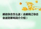 郵政雜志怎么送（去郵局訂雜志會送到家嗎簡介介紹）