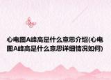 心電圖A峰高是什么意思介紹(心電圖A峰高是什么意思詳細(xì)情況如何)