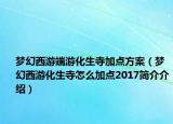 夢(mèng)幻西游端游化生寺加點(diǎn)方案（夢(mèng)幻西游化生寺怎么加點(diǎn)2017簡介介紹）