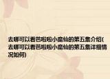 去哪可以看芭啦啦小魔仙的第五集介紹(去哪可以看芭啦啦小魔仙的第五集詳細情況如何)