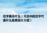旦字表示什么（元旦中的旦字代表什么意思簡(jiǎn)介介紹）
