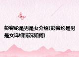 彭宥綸是男是女介紹(彭宥綸是男是女詳細(xì)情況如何)