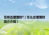 怎樣合理理財(cái)?（怎么合理理財(cái)簡(jiǎn)介介紹）