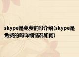 skype是免費(fèi)的嗎介紹(skype是免費(fèi)的嗎詳細(xì)情況如何)