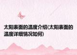 太陽(yáng)表面的溫度介紹(太陽(yáng)表面的溫度詳細(xì)情況如何)
