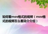如何看mov格式的視頻（mov格式的視頻怎么看簡介介紹）