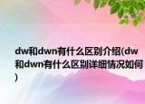 dw和dwn有什么區(qū)別介紹(dw和dwn有什么區(qū)別詳細(xì)情況如何)