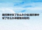 跟同事吵架了怎么辦介紹(跟同事吵架了怎么辦詳細(xì)情況如何)
