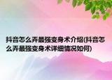 抖音怎么弄最強(qiáng)變身術(shù)介紹(抖音怎么弄最強(qiáng)變身術(shù)詳細(xì)情況如何)