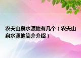 農(nóng)夫山泉水源地有幾個(gè)（農(nóng)夫山泉水源地簡(jiǎn)介介紹）