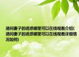 請問妻子的誘惑哪里可以在線觀看介紹(請問妻子的誘惑哪里可以在線觀看詳細情況如何)