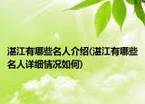 湛江有哪些名人介紹(湛江有哪些名人詳細(xì)情況如何)