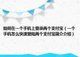 如何在一個(gè)手機(jī)上登錄兩個(gè)支付寶（一個(gè)手機(jī)怎么快速登陸兩個(gè)支付寶簡(jiǎn)介介紹）