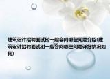 建筑設計招聘面試時一般會問哪些問題介紹(建筑設計招聘面試時一般會問哪些問題詳細情況如何)