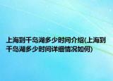 上海到千島湖多少時(shí)間介紹(上海到千島湖多少時(shí)間詳細(xì)情況如何)