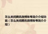 怎么關(guān)閉騰訊微博賬號(hào)簡(jiǎn)介介紹功能（怎么關(guān)閉騰訊微博賬號(hào)簡(jiǎn)介介紹）