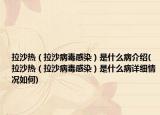 拉沙熱（拉沙病毒感染）是什么病介紹(拉沙熱（拉沙病毒感染）是什么病詳細情況如何)
