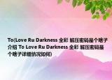 To(Love Ru Darkness 全彩 解壓密碼是個啥子介紹 To Love Ru Darkness 全彩 解壓密碼是個啥子詳細情況如何)