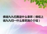 佛說(shuō)九九歸真是什么意思（佛經(jīng)上說(shuō)九九歸一什么意思簡(jiǎn)介介紹）
