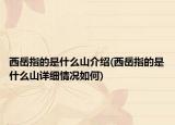 西岳指的是什么山介紹(西岳指的是什么山詳細(xì)情況如何)