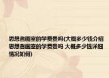 思想者畫(huà)室的學(xué)費(fèi)貴嗎(大概多少錢介紹 思想者畫(huà)室的學(xué)費(fèi)貴嗎 大概多少錢詳細(xì)情況如何)