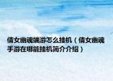 倩女幽魂端游怎么掛機（倩女幽魂手游在哪能掛機簡介介紹）