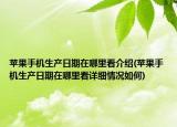 蘋果手機(jī)生產(chǎn)日期在哪里看介紹(蘋果手機(jī)生產(chǎn)日期在哪里看詳細(xì)情況如何)