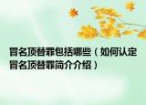 冒名頂替罪包括哪些（如何認(rèn)定冒名頂替罪簡(jiǎn)介介紹）