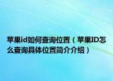 蘋果id如何查詢位置（蘋果ID怎么查詢具體位置簡介介紹）